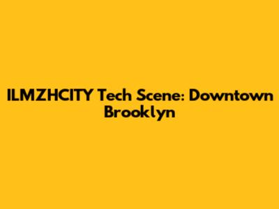 ILMZHCITY Tech Scene: Downtown Brooklyn