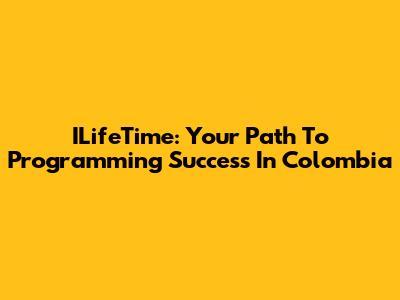 ILifeTime: Your Path To Programming Success In Colombia