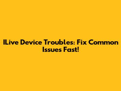 ILive Device Troubles: Fix Common Issues Fast!