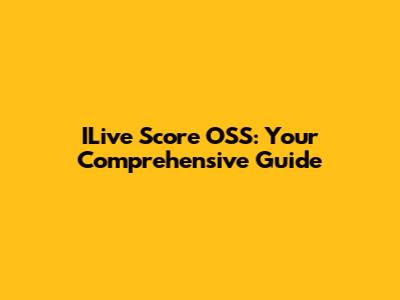 ILive Score OSS: Your Comprehensive Guide