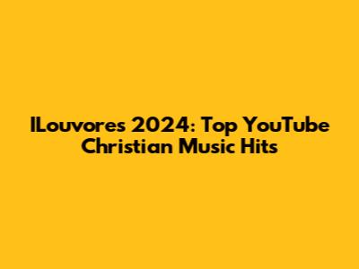 ILouvores 2024: Top YouTube Christian Music Hits