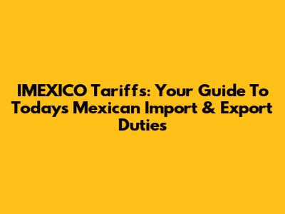 IMEXICO Tariffs: Your Guide To Today's Mexican Import & Export Duties