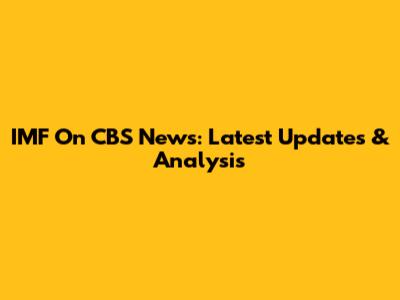 IMF On CBS News: Latest Updates & Analysis