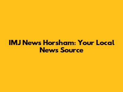 IMJ News Horsham: Your Local News Source