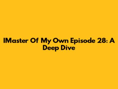 IMaster Of My Own Episode 28: A Deep Dive