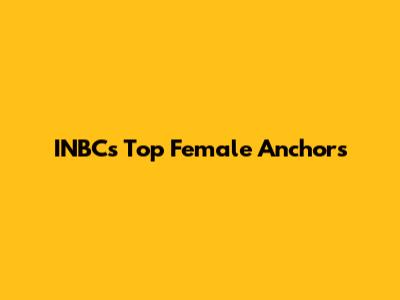 INBC's Top Female Anchors