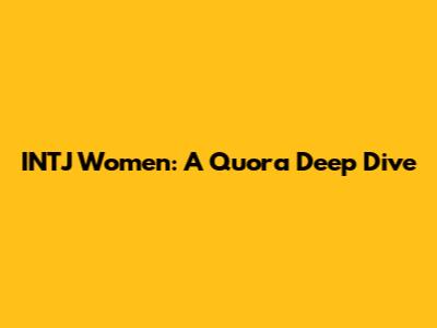 INTJ Women: A Quora Deep Dive