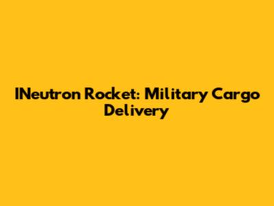 INeutron Rocket: Military Cargo Delivery