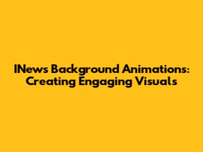 INews Background Animations: Creating Engaging Visuals