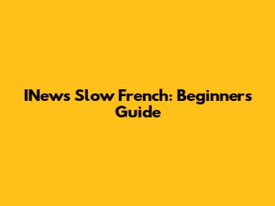 INews Slow French: Beginner's Guide