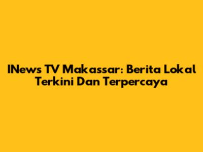 INews TV Makassar: Berita Lokal Terkini Dan Terpercaya