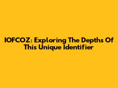 IOFCOZ: Exploring The Depths Of This Unique Identifier