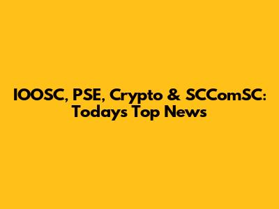 IOOSC, PSE, Crypto & SCComSC: Today's Top News