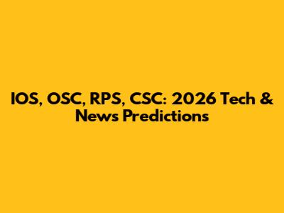 IOS, OSC, RPS, CSC: 2026 Tech & News Predictions