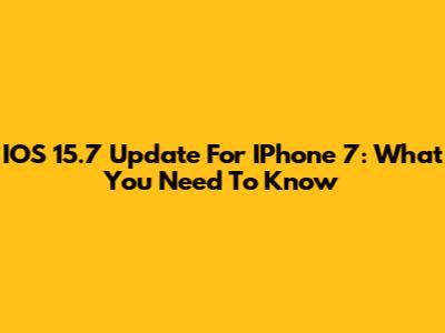 IOS 15.7 Update For IPhone 7: What You Need To Know