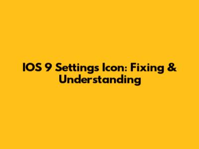 IOS 9 Settings Icon: Fixing & Understanding