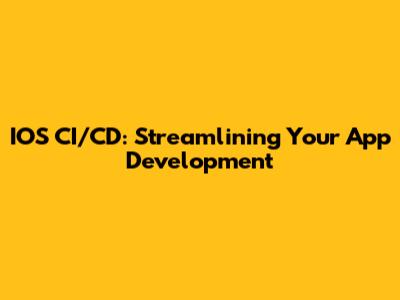 IOS CI/CD: Streamlining Your App Development