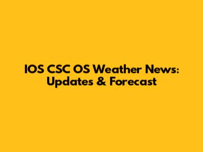 IOS CSC OS Weather News: Updates & Forecast