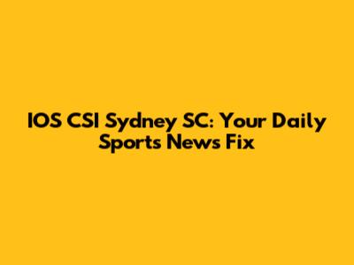 IOS CSI Sydney SC: Your Daily Sports News Fix