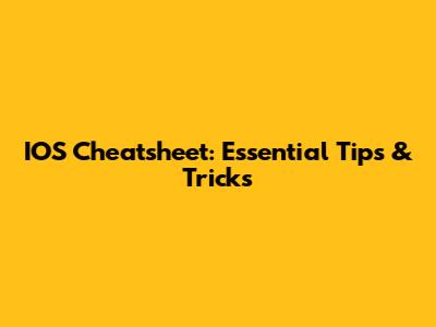 IOS Cheatsheet: Essential Tips & Tricks