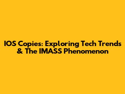 IOS Copies: Exploring Tech Trends & The IMASS Phenomenon