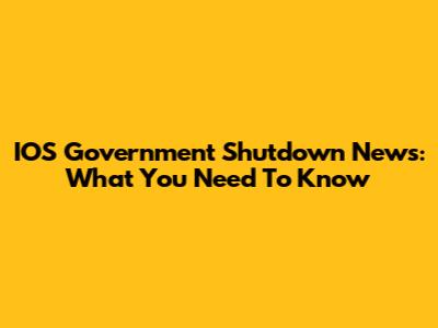 IOS Government Shutdown News: What You Need To Know
