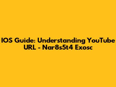 IOS Guide: Understanding YouTube URL - Nar8s5t4 Exosc