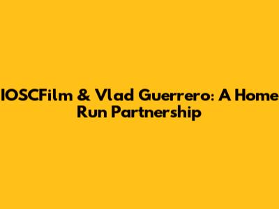 IOSCFilm & Vlad Guerrero: A Home Run Partnership