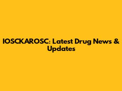 IOSCKAROSC: Latest Drug News & Updates