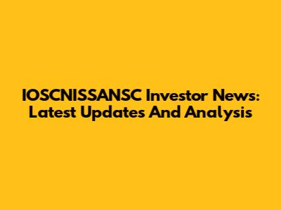 IOSCNISSANSC Investor News: Latest Updates And Analysis