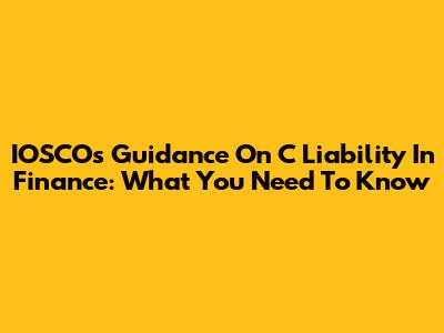 IOSCO's Guidance On C Liability In Finance: What You Need To Know