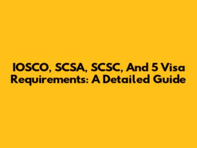 IOSCO, SCSA, SCSC, And 5 Visa Requirements: A Detailed Guide