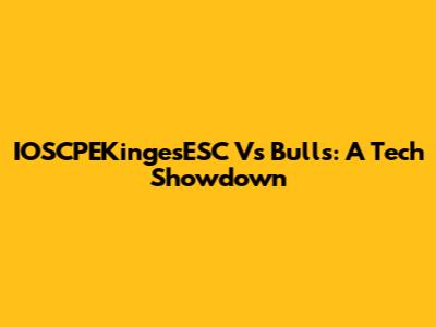 IOSCPEKingesESC Vs Bulls: A Tech Showdown