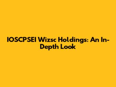 IOSCPSEI Wizsc Holdings: An In-Depth Look