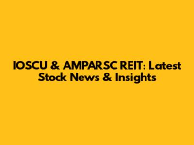 IOSCU & AMPARSC REIT: Latest Stock News & Insights