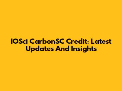 IOSci CarbonSC Credit: Latest Updates And Insights