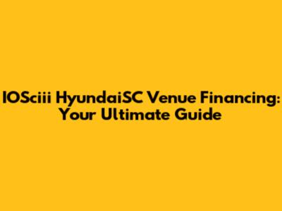 IOSciii HyundaiSC Venue Financing: Your Ultimate Guide
