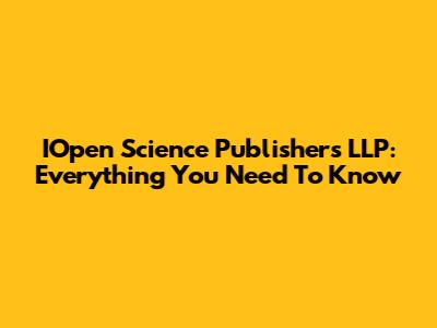 IOpen Science Publishers LLP: Everything You Need To Know