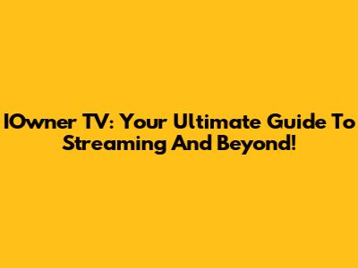 IOwner TV: Your Ultimate Guide To Streaming And Beyond!