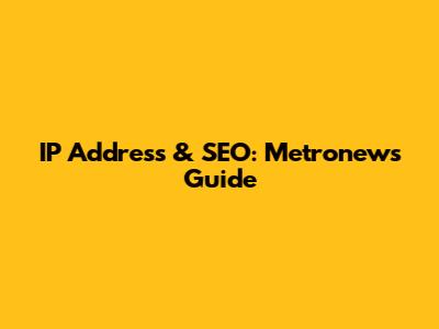IP Address & SEO: Metronews Guide