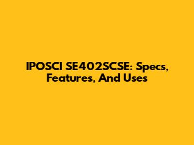 IPOSCI SE402SCSE: Specs, Features, And Uses