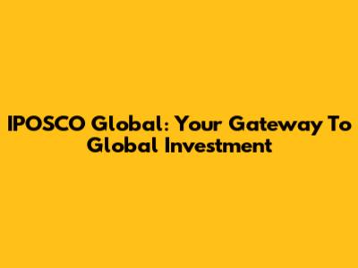 IPOSCO Global: Your Gateway To Global Investment
