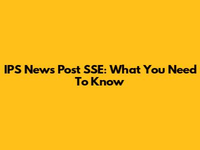 IPS News Post SSE: What You Need To Know