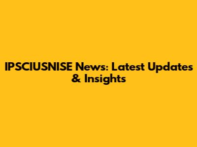 IPSCIUSNISE News: Latest Updates & Insights