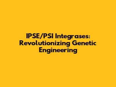 IPSE/PSI Integrases: Revolutionizing Genetic Engineering