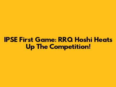 IPSE First Game: RRQ Hoshi Heats Up The Competition!