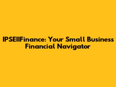 IPSEIIFinance: Your Small Business Financial Navigator