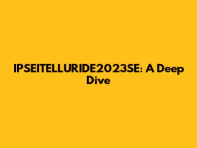IPSEITELLURIDE2023SE: A Deep Dive