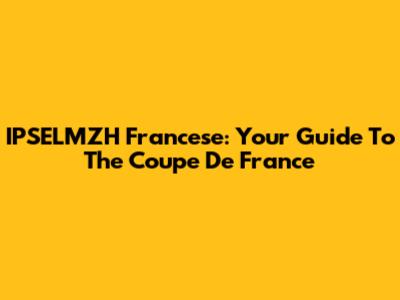 IPSELMZH Francese: Your Guide To The Coupe De France