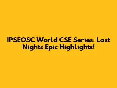 IPSEOSC World CSE Series: Last Night's Epic Highlights!